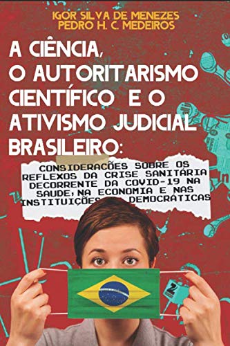 A CIÊNCIA, O AUTORITARISMO CIENTÍFICO E O ATIVISMO JUDICIAL BRASILEIRO:: considerações sobre os reflexos da crise sanitária decorrente do Covid-19 na saúde, na economia e nas instituições democráticas