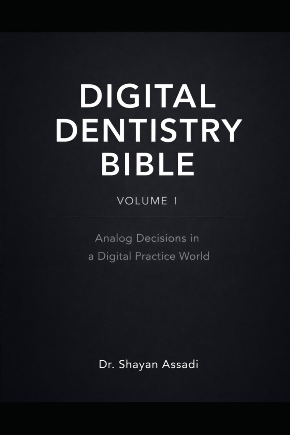 Digital Dentistry Bibile - Vol. 1: Analog Decisions in a Digital Practice World