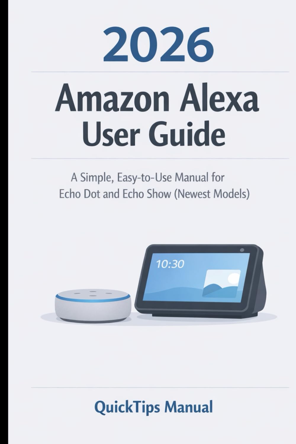 Amazon Alexa User Guide 2026: The Beginner-Friendly Guide to Echo Dot and Echo Show Setup, Smart Commands, Privacy Controls, and Everyday Use for ... (AMAZON FIRE HD TABLETS UNOFFICIAL GUIDE)