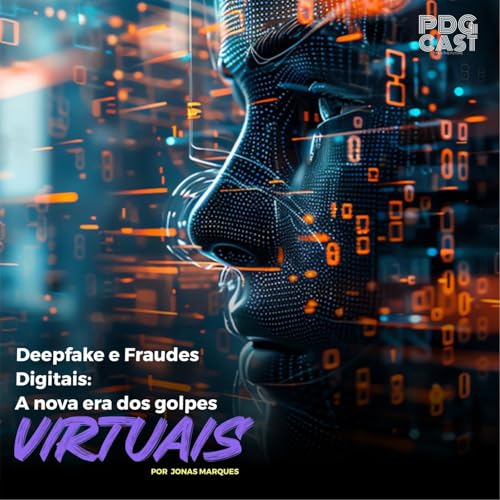 Deepfake e Fraudes Digitais, a nova era dos golpes virtuais