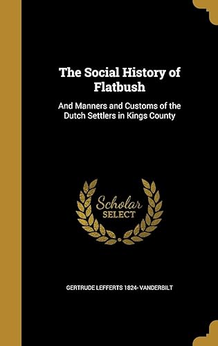 The Social History of Flatbush: And Manners and Customs of the Dutch Settlers in Kings County