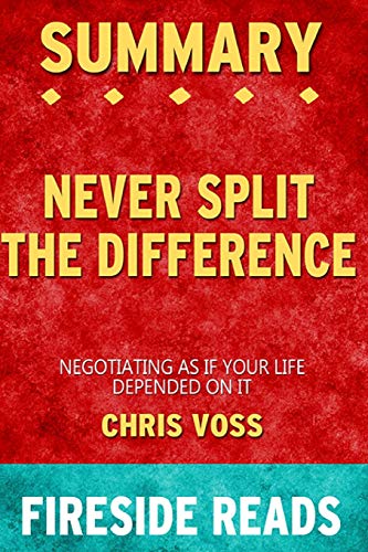 Summary of Never Split the Difference: Negotiating As If Your Life Depended On It By Chris Voss - by Fireside Reads