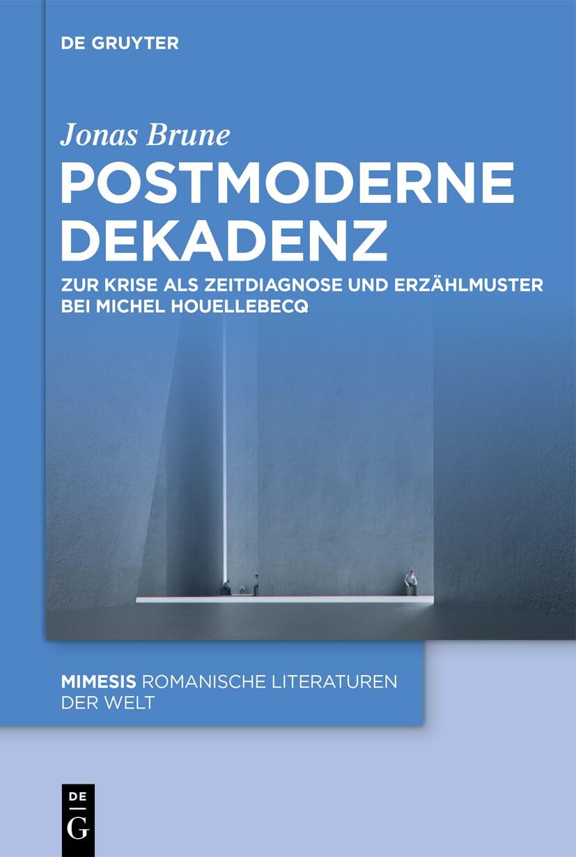Postmoderne Dekadenz: Zur Krise als Zeitdiagnose und Erzählmuster bei Michel Houellebecq (Mimesis, 128, Band 128)