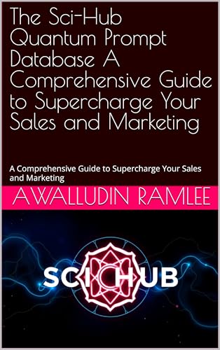 The Sci-Hub Quantum Prompt Database A Comprehensive Guide to Supercharge Your Sales and Marketing: A Comprehensive Guide to Supercharge Your Sales and Marketing