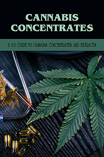 Cannabis Concentrates: A 101 Guide To Cannabis Concentrates And Extracts: Cannabinoid Extract
