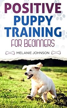 Paperback Positive Puppy Training for Beginners: The Complete Practical Guide to Raising a Happy Dog Without Causing Them Any Suffering Using Proven Training Methods Book