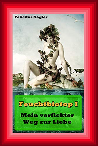 Feuchtbiotop 1: Mein verfickter Weg zur Liebe
