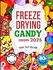 FREEZE DRYING CANDY COOKBOOK 2025: The Ultimate Guide for Beginners and Experts to Craft, Enjoy, and Build a Thriving Freeze-Dried Candy Business