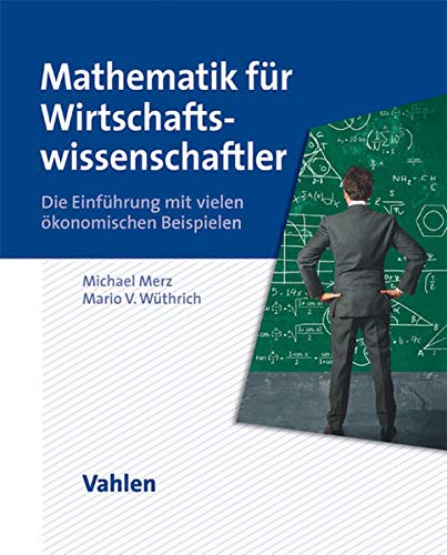 Mathematik für Wirtschaftswissenschaftler: Die Einführung mit vielen ökonomischen Beispielen Mathematik für Wirtschaftswissenschaftler: Die Einführung mit vielen ökonomischen Beispielen