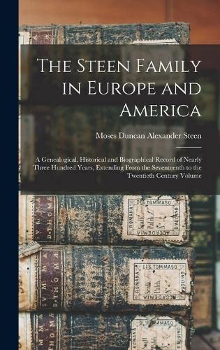 The Steen Family in Europe and America: A Genealogical, Historical and Biographical Record of Nearly Three Hundred Years, Extending From the Seventeenth to the Twentieth Century Volume; Edition 1