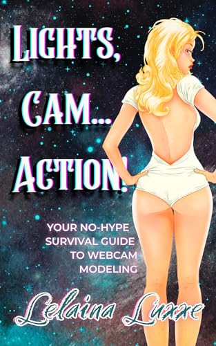 Lights, Cam... Action!: Your No-Hype Survival Guide to Webcam Modeling — Real Talk for Beginners on Boundaries, Safety, and How to Be a Cam Model