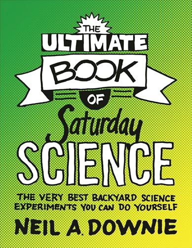 The Ultimate Book Of Saturday Science – The Very Best Backyard Science Experiments You Can Do Yourself