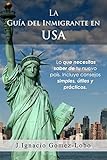 La Guia del Inmigrante en USA: Lo que necesitas saber de tu nuevo país. Incluye consejos simples, útiles y prácticos. (Spanish Edition)