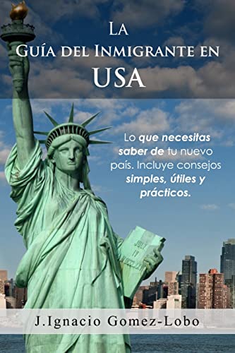 La Guia del Inmigrante en USA: Lo que necesitas saber de tu nuevo país. Incluye consejos simples, útiles y prácticos. (Spanish Edition)