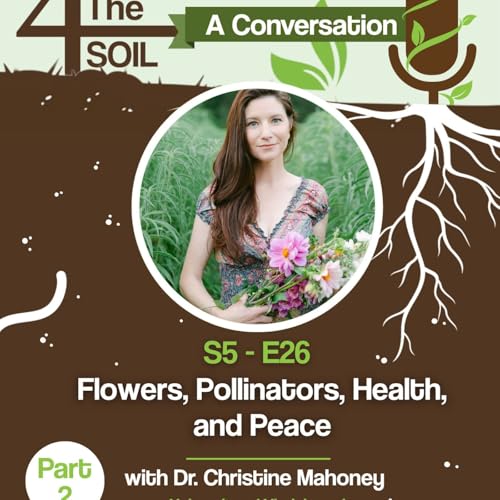 S5 - E26: Flowers, Pollinators, Health, and Peace with Dr. Christine Mahoney, Pt. II
