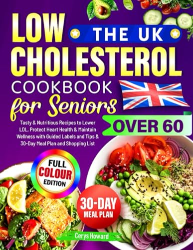 The UK Low Cholesterol Cookbook for Seniors Over 60: Tasty & Nutritious Recipes to Lower LDL, Protect Heart Health & Maintain Wellness with Guided Labels and Tips & 30-Day Meal Plan and Shopping List