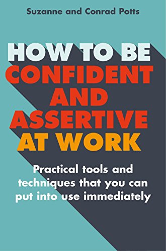 How to be Confident and Assertive at Work: Practical tools and techniques that you can put into use immediately