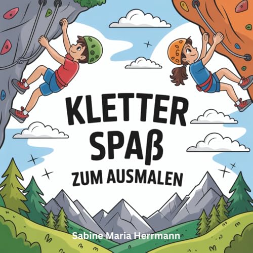 Kletter Spaß zum ausmalen!: Klettern, bouldern, ausmalen – hier geht alles!: Ein Ausmalbuch für kleine Kletterfans – mit Motiven rund ums Bouldern, Klettern und den Spaß in den Bergen