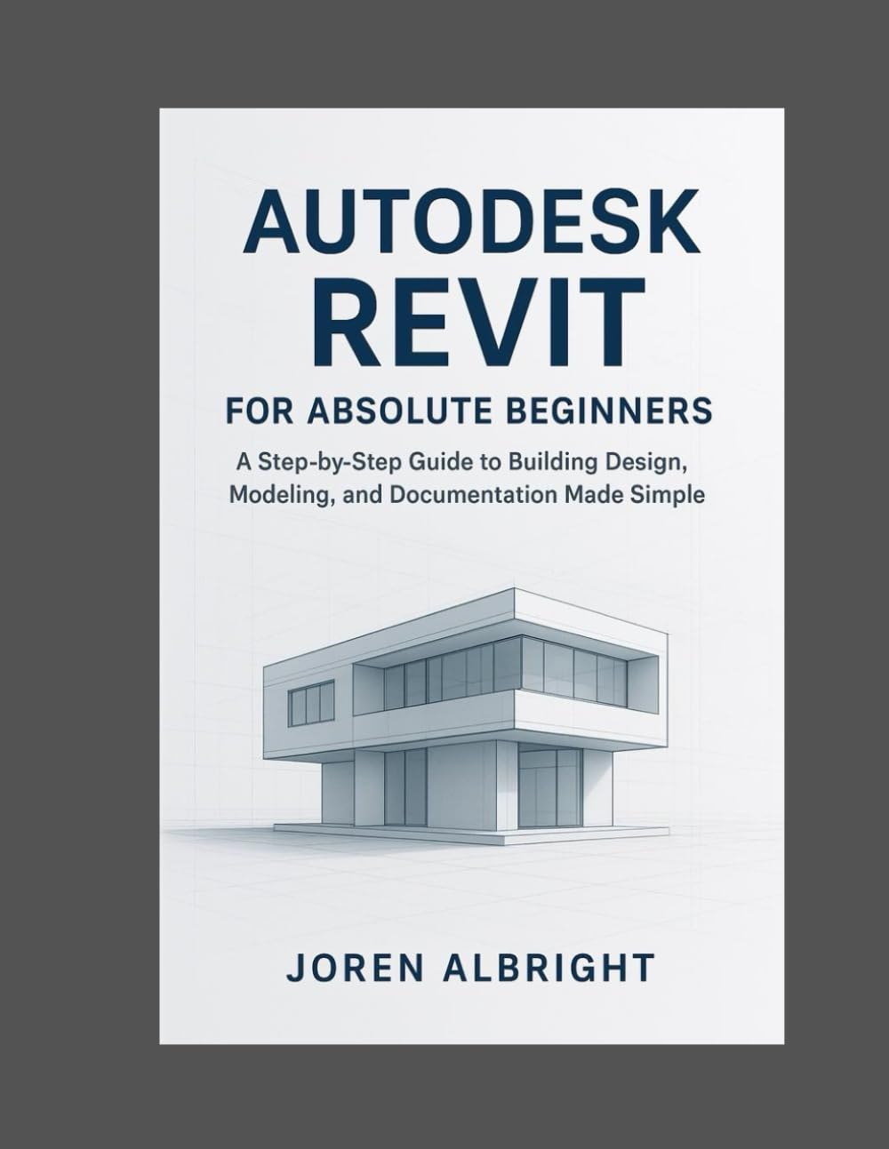 Autodesk Revit For Absolute Beginners: A step by step Guide to Building, Design, Modeling and Documentation Made Simple