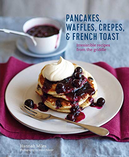 Pancakes, Waffles, Cr?pes & French Toast: Irresistible recipes from the griddle