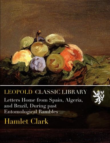 Letters Home from Spain, Algeria, and Brazil, During past Entomological Rambles