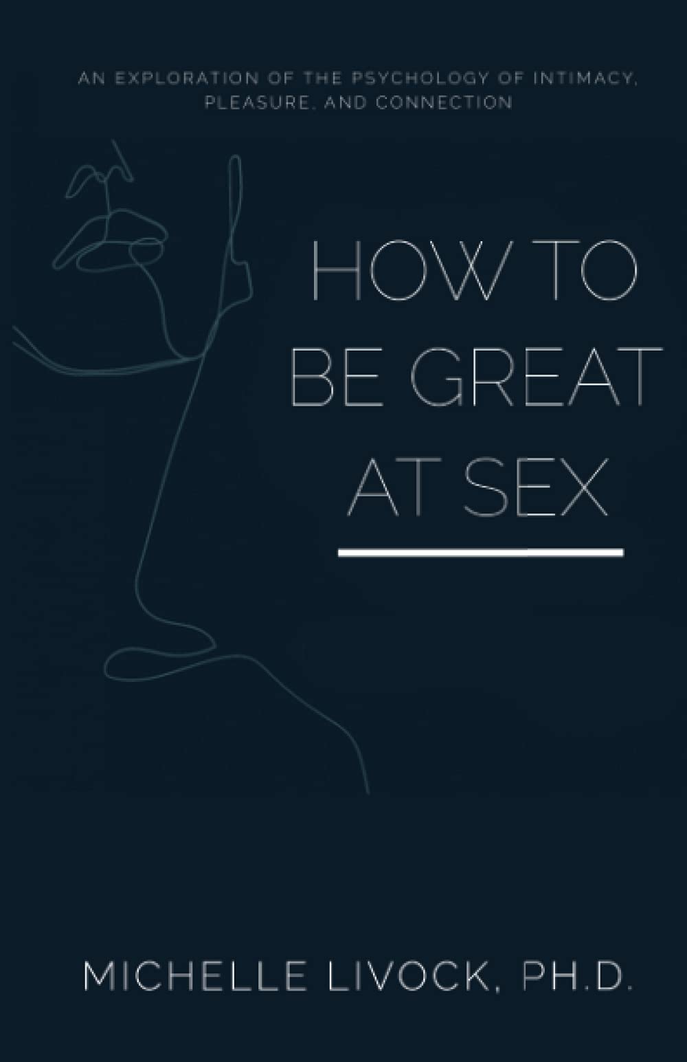 How to be Great at Sex: An exploration of the psychology of intimacy, pleasure, and connection