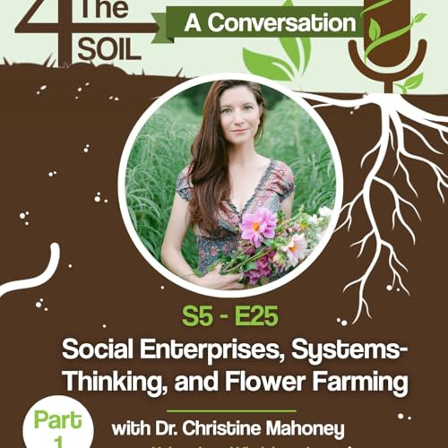 S5 - E25: Social Enterprises, Systems-Thinking, and Flower Farming with Dr. Christine Mahoney, Part I