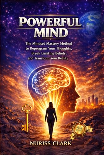 POWERFUL MIND: THE MINDSET MASTERY METHOD TO REPROGRAM YOUR THOUGHTS, BREAK LIMITING BELIEFS AND TRANSFORM YOUR REALITY