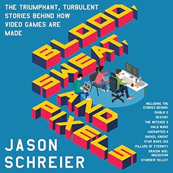 Blood, Sweat, and Pixels: The Triumphant, Turbulent Stories Behin...