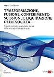 Trasformazione, fusione, conferimento, scissione e liquidazione delle società . Aspetti civilistici, contabili e fiscali delle operazioni straordinarie