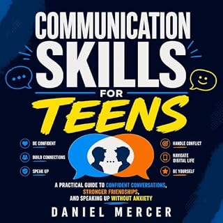 Communication Skills for Teens: A Practical Guide to Confident Conversations, Stronger Friendships, and Speaking Up Without A