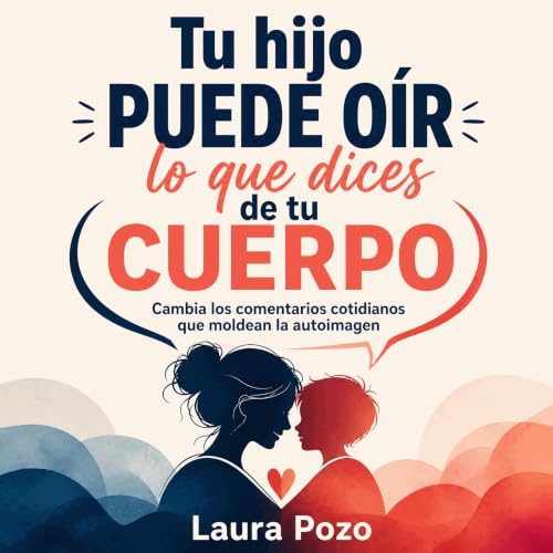 『Tu hijo puede o&iacute;r lo que dices de tu cuerpo: Cambia los comentarios cotidianos que moldean la autoimagen』のカバーアート