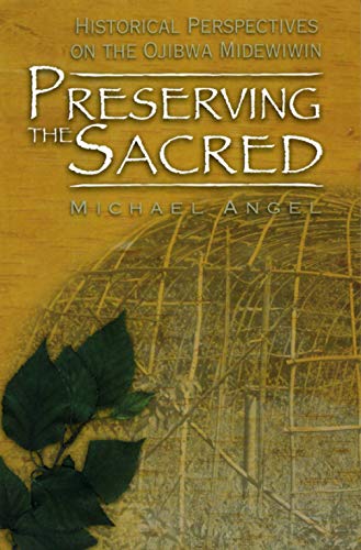Preserving the Sacred: Historical Perspectives on the Ojibwa Midewiwin (Manitoba Studies in Native History Book 13)