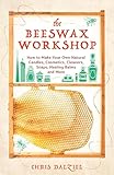 The Beeswax Workshop: How to Make Your Own Natural Candles, Cosmetics, Cleaners, Soaps, Healing Balms and More