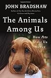 The Animals Among Us: How Pets Make Us Human…