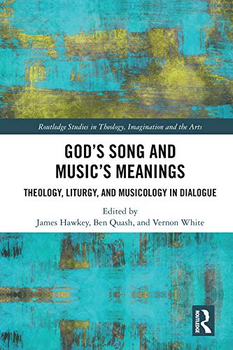 God’s Song and Music’s Meanings: Theology, Liturgy, and Musicology in Dialogue (Routledge Studies in Theology, Imagination and the Arts)      Kindle Edition