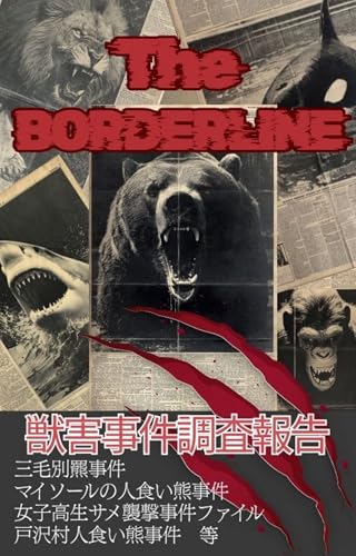 THE BORDERLINE:獣害事件調査報告: なぜ獣害は「他人事」ではないのか? 三毛別事件から秋田クマ牧場、サファリパーク人災まで、現代日本を読み解く危機管理ノンフィクション
