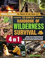 The Complete Handbook of Wilderness Survival: 4 in 1 Embrace the Art of Outdoor Resilience and Equip Yourself with the Knowledge to Handle the Wild's Most Demanding Scenarios Effortlessly B0D8S51LSD Book Cover