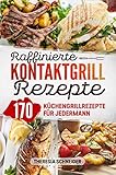 Raffinierte Kontaktgrill Rezepte: Das Kochbuch mit 170 Küchengrillrezepten für jedermann. Hier ist für jeden Elektrogrill Fan ein kreatives Lieblingsgericht dabei ob Fisch, Fleisch, Gemüse, uvm.