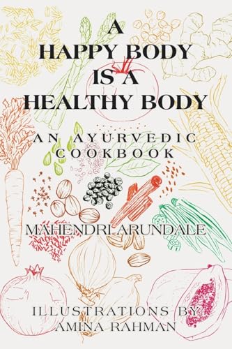A Happy Body Is a Healthy Body: An Ayurvedic Cookbook
