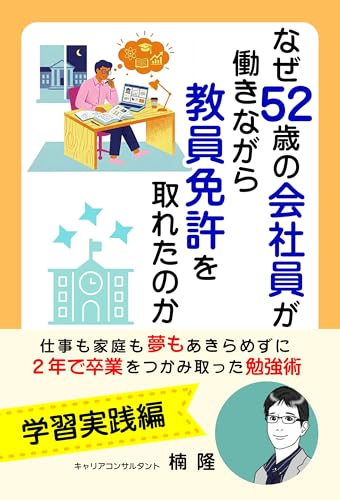 なぜ52歳の会社員が働きながら教員免許を取れたのか: ～仕事も家庭も夢もあきらめずに、2年で卒業をつかみ取った勉強術～【学習実践編】 52歳で大学生