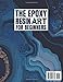 The Epoxy Resin Art for Beginners: Discover How First-Time Beginners Can Create Glossy Jewelry and Décor With Simple Epoxy Techniques – Includes 30 Inspiring Step-by-Step Projects