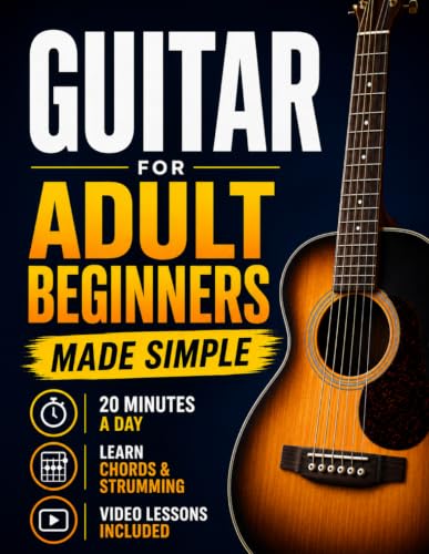 Guitar Book for Adult Beginners: Pick Up the Guitar Again and Play Real Songs in 20 Minutes a Day. A 6-Week Acoustic Guitar Method with Chords, TAB, and Strumming. No Music Reading Required