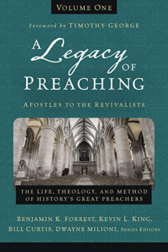 A Legacy of Preaching, Volume One---Apostles to the Revivalists: The Life, Theology, and Method of History’s Great Preachers (1)
