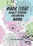 Rude (Ish) Adult Floral Coloring Book: 8x11 Coloring book full of flowers and Rude, Un Motivational...