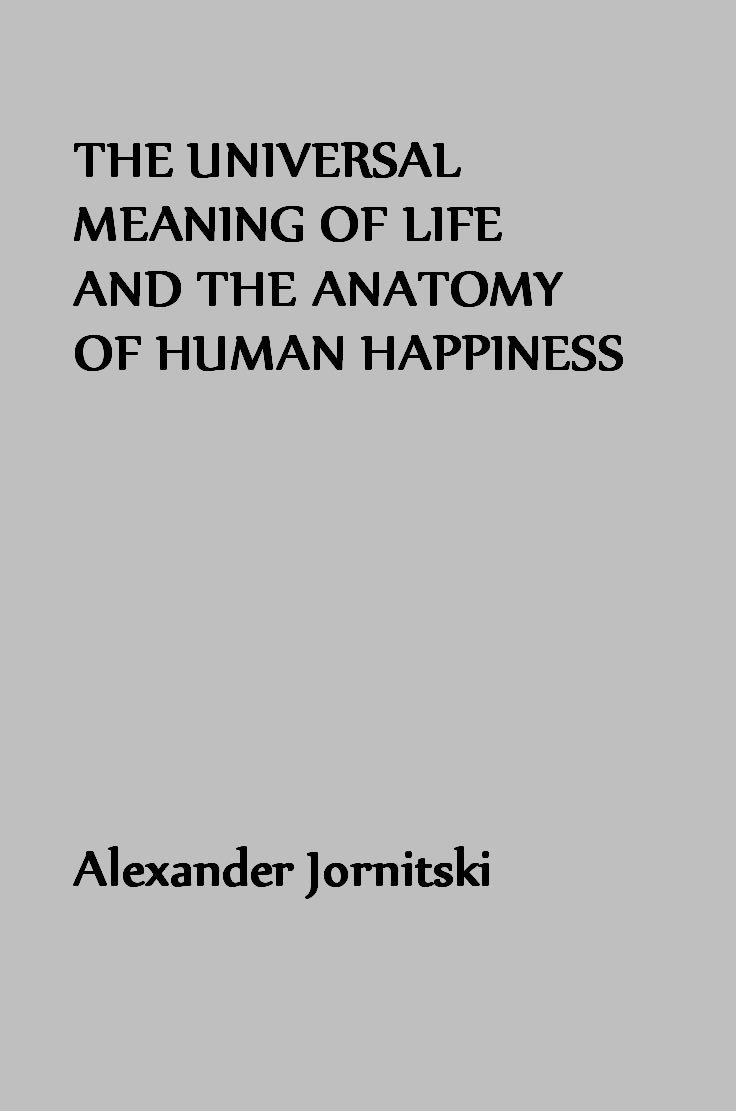 The Universal Meaning of Life and the Anatomy of Human Happiness
