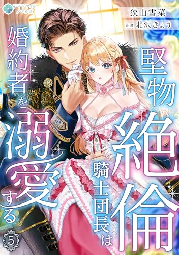 堅物絶倫騎士団長は婚約者を溺愛する（５） (アマゾナイトノベルズ)