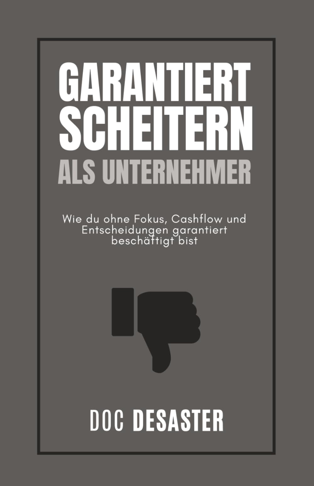 Garantiert scheitern als Unternehmer: Wie du ohne Fokus, Cashflow und Entscheidungen garantiert beschäftigt bist