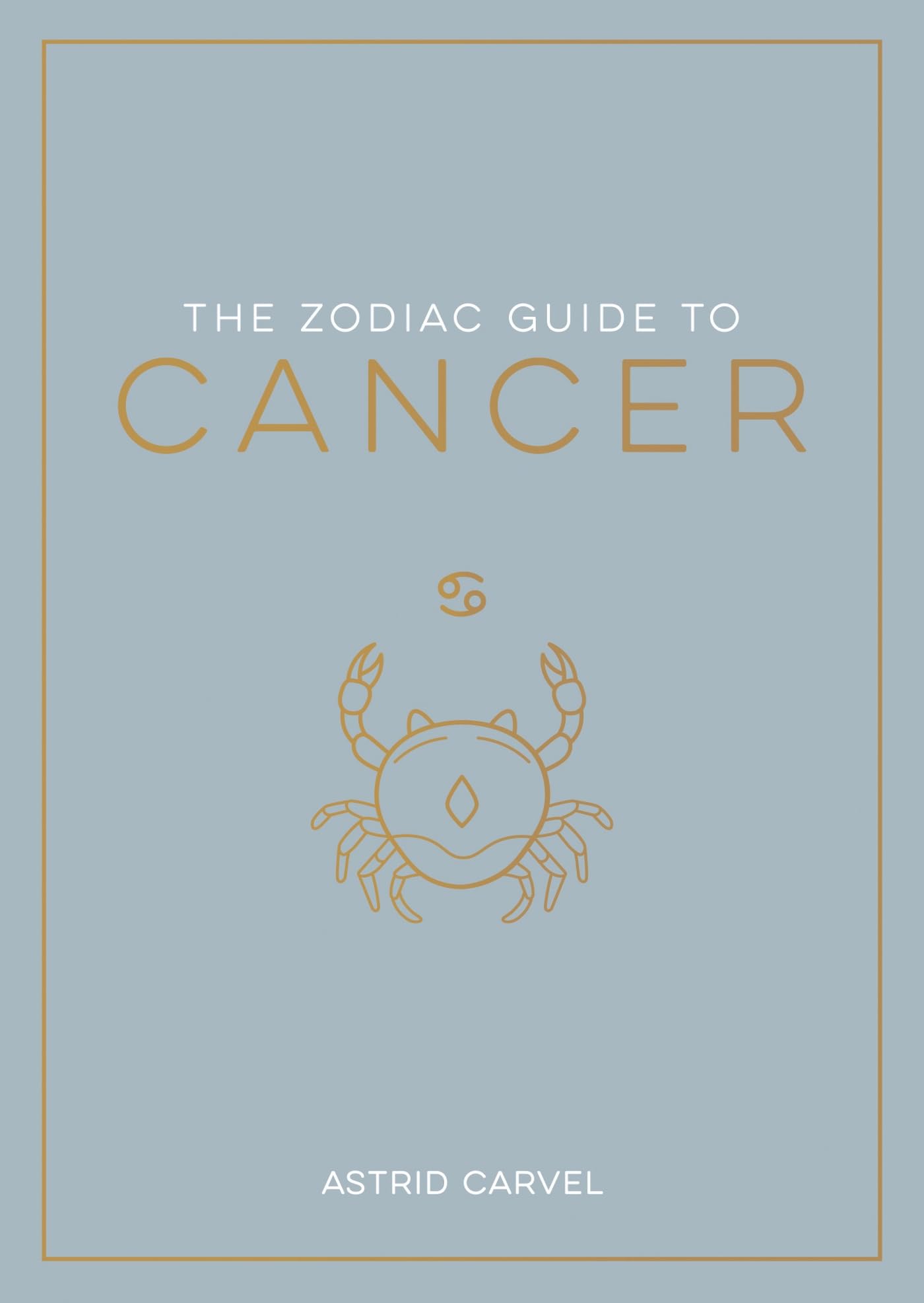 The Zodiac Guide to Cancer: The Ultimate Guide to Understanding Your Star Sign, Unlocking Your Destiny and Decoding the Wisdom of the Stars