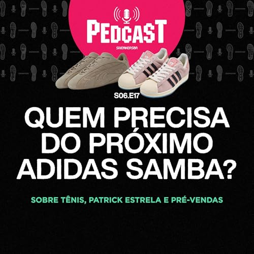 QUEM PRECISA DO PRÓXIMO ADIDAS SAMBA? - Pedcast S06E17: Sobre tênis, Patrick Estrela e pré-vendas